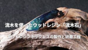流木を使ったウッドレジンの磨き方と製作方法を紹介します！
