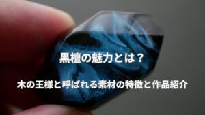黒檀の魅力とは？｜木の王様と呼ばれる素材の特徴と作品紹介